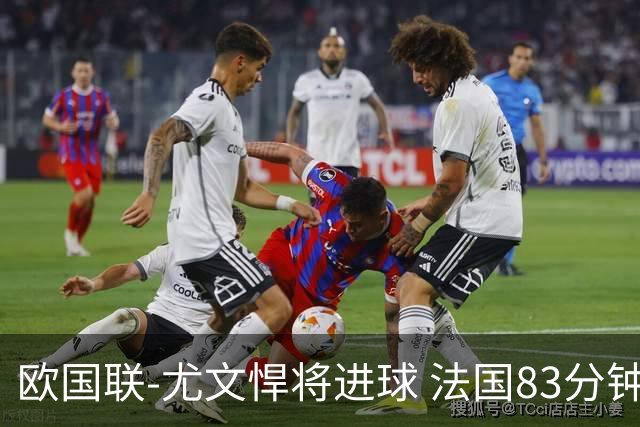 欧国联-尤文悍将进球 法国83分钟丢球平克罗地亚